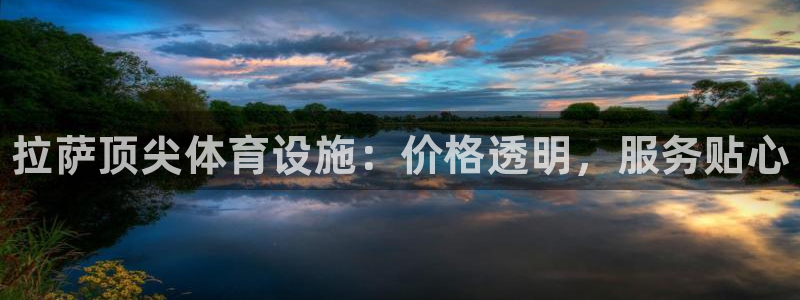 意昂体育3平台：拉萨顶尖体育设施：价格透明，服务贴心