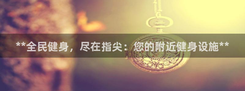 意昂3娱乐首页网站大全：**全民健身，尽在指尖：您的