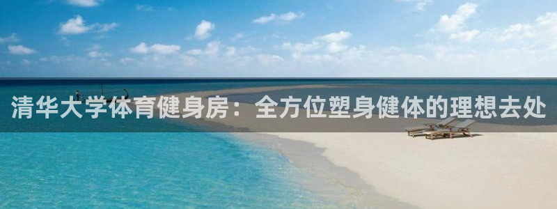 意昂3神州：清华大学体育健身房：全方位塑身健体的理想