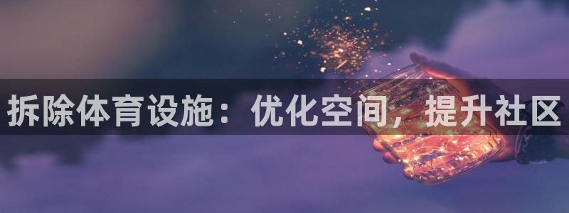 意昂3娱乐首页官网下载：拆除体育设施：优化空间，提升