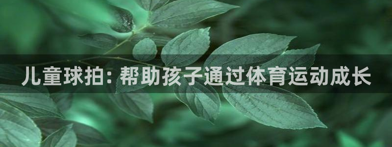 意昂体育3：儿童球拍: 帮助孩子通过体育运动成长