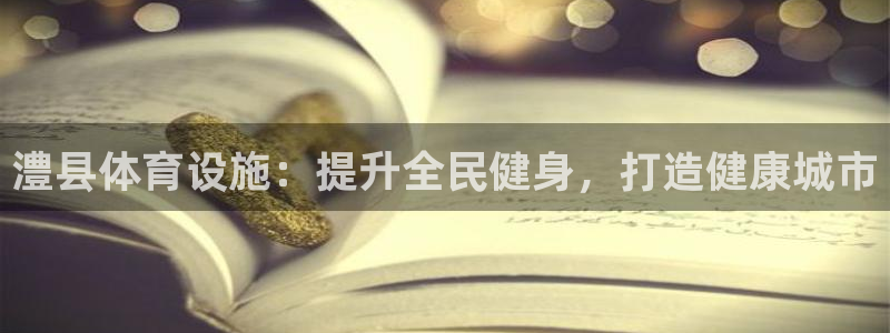 意昂体育3招商电话号码查询：澧县体育设施：提升全民健