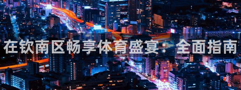 意昂体育3平台APP：在钦南区畅享体育盛宴：全面指南