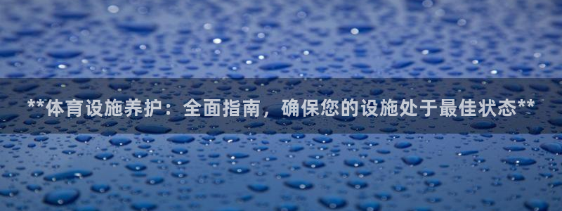 意昂3集团简介：**体育设施养护：全面指南，确保您的