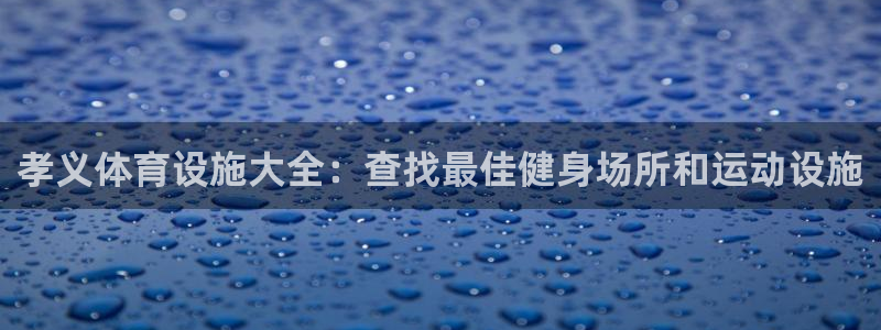 意昂体育3招商电话号码是多少号：孝义体育设施大全：查