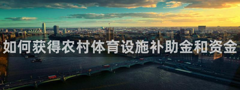 意昂体育3招商电话地址是多少：如何获得农村体育设施补