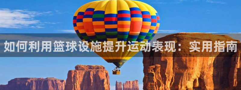 意昂3官方：如何利用篮球设施提升运动表现：实用指南