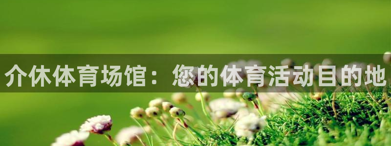 意昂体育3娱乐：介休体育场馆：您的体育活动目的地