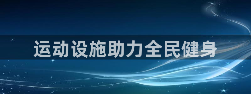 注册意昂3：运动设施助力全民健身