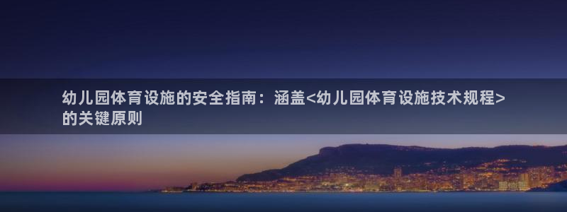 意昂体育3招商电话号码：幼儿园体育设施的安全指南：涵