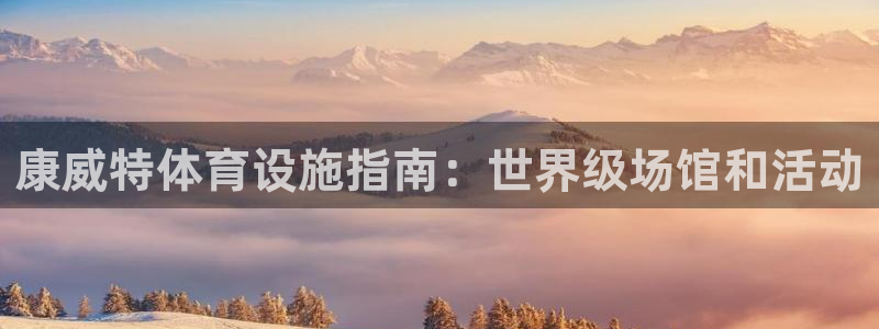 意昂3官方：康威特体育设施指南：世界级场馆和活动