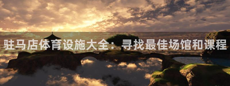 意昂体育3平台是正规平台吗知乎：驻马店体育设施大全：