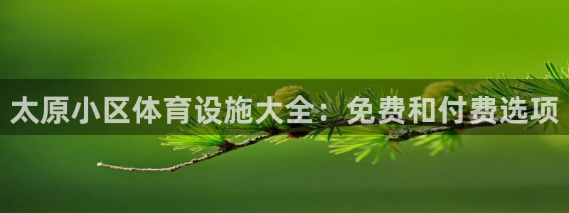 意昂体育3招商电话地址查询：太原小区体育设施大全：免