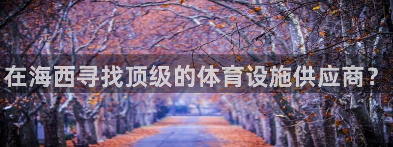 意昂体育3娱乐：在海西寻找顶级的体育设施供应商？