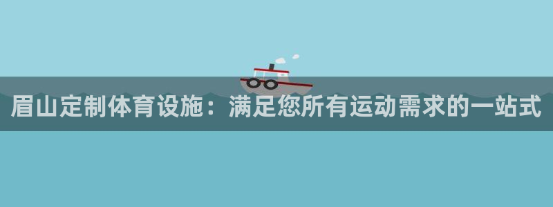 意昂体育3招商电话地址是多少：眉山定制体育设施：满足