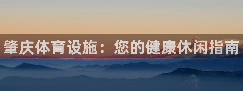 意昂体育3平台注册流程图：肇庆体育设施：您的健康休闲