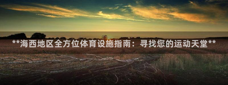 意昂平台体育：**海西地区全方位体育设施指南：寻找您