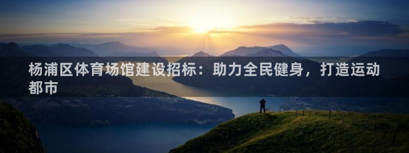 意昂体育3平台假的吗是真的吗吗：杨浦区体育场馆建设招