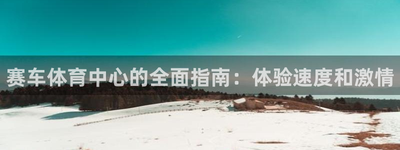 意昂3神州：赛车体育中心的全面指南：体验速度和激情