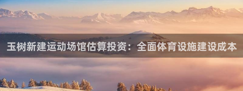 意昂3集团官网首页网址：玉树新建运动场馆估算投资：全