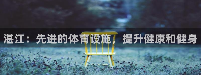 意昂3娱乐下载：湛江：先进的体育设施，提升健康和健身