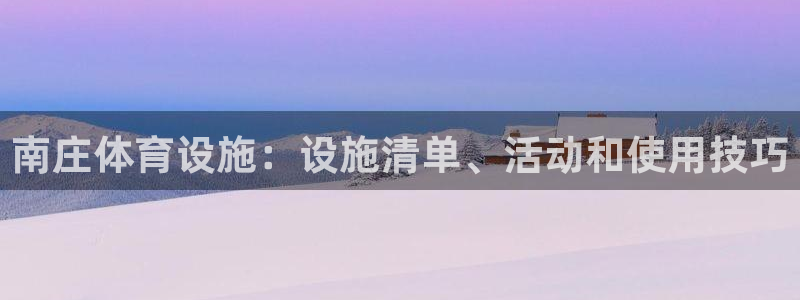 意昂体育3平台是正规平台吗安全吗：南庄体育设施：设施