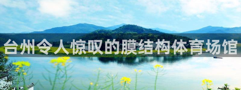 意昂3娱乐是那个系列的台子：台州令人惊叹的膜结构体育