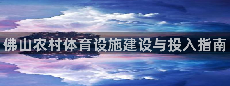 意昂3娱乐网站：佛山农村体育设施建设与投入指南