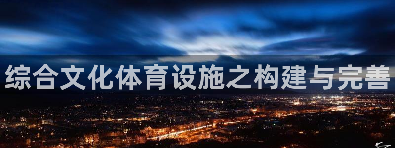 意昂体育3招商电话地址：综合文化体育设施之构建与完善