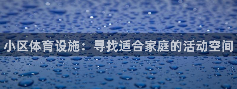意昂体育3招商电话地址：小区体育设施：寻找适合家庭的活动空间