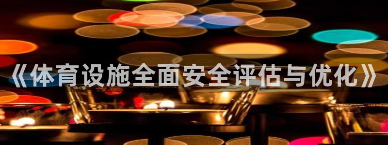 意昂3娱乐：《体育设施全面安全评估与优化》