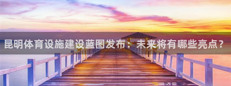 意昂体育3：昆明体育设施建设蓝图发布：未来将有哪些亮