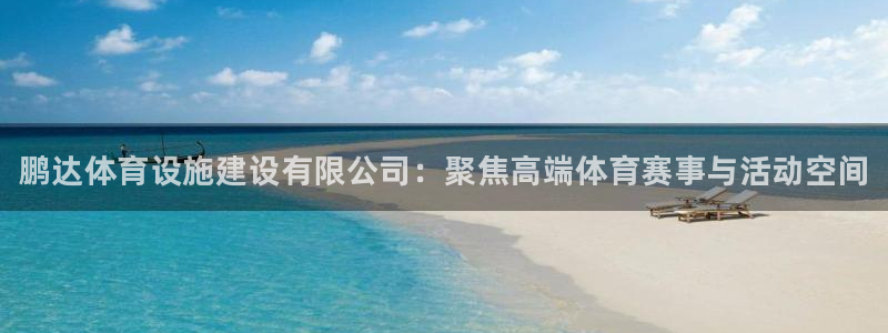 意昂体育3招商：鹏达体育设施建设有限公司：聚焦高端体