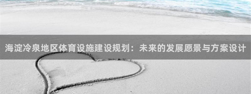 意昂体育3招商电话地址查询：海淀冷泉地区体育设施建设规划：未