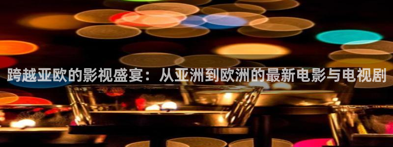 abc影视平民影院：跨越亚欧的影视盛宴：从亚洲到欧洲的最新电影与电视剧